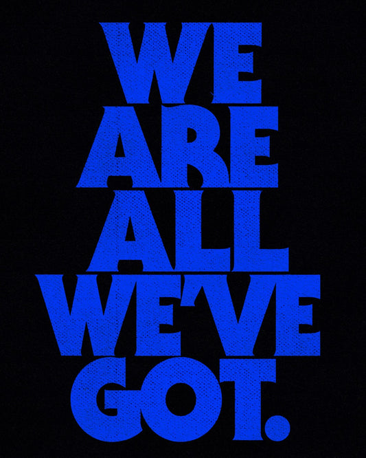 We Are All We've Got - Print
